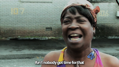 aint nobody got time for dat